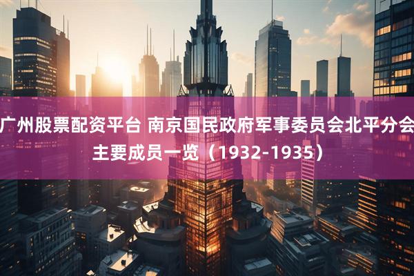 广州股票配资平台 南京国民政府军事委员会北平分会主要成员一览（1932-1935）