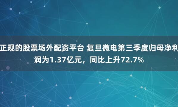 正规的股票场外配资平台 复旦微电第三季度归母净利润为1.37亿元，同比上升72.7%