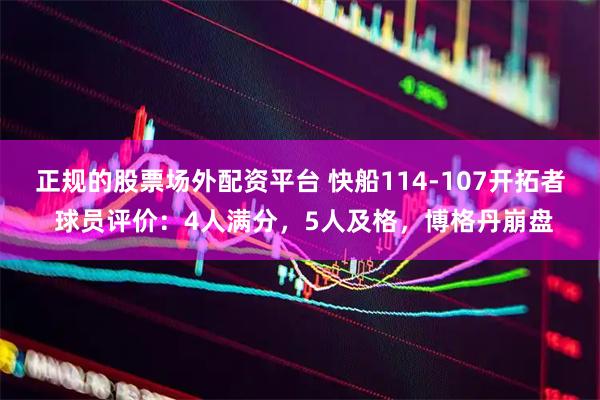 正规的股票场外配资平台 快船114-107开拓者 球员评价：4人满分，5人及格，博格丹崩盘