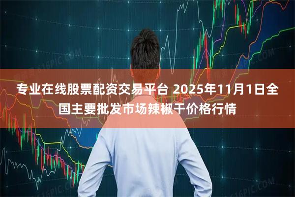 专业在线股票配资交易平台 2025年11月1日全国主要批发市场辣椒干价格行情