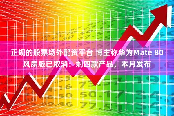 正规的股票场外配资平台 博主称华为Mate 80风扇版已取消:剩四款产品,本月发布