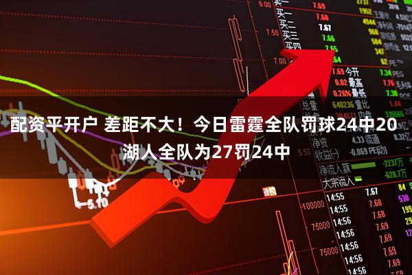 配资平开户 差距不大！今日雷霆全队罚球24中20 湖人全队为27罚24中